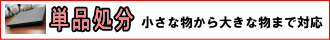 単品処分、小さな物から大きな物まで対応