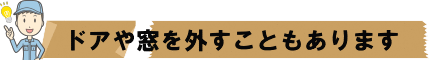 ドアや窓を外すこともあります