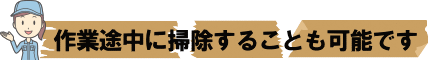 作業途中に掃除することも可能です