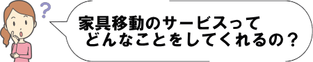 家具移動のサービスってどんなことをしてくれるの?