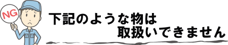 下記商品などは取扱いできません